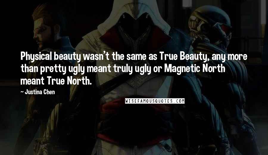 Justina Chen Quotes: Physical beauty wasn't the same as True Beauty, any more than pretty ugly meant truly ugly or Magnetic North meant True North.