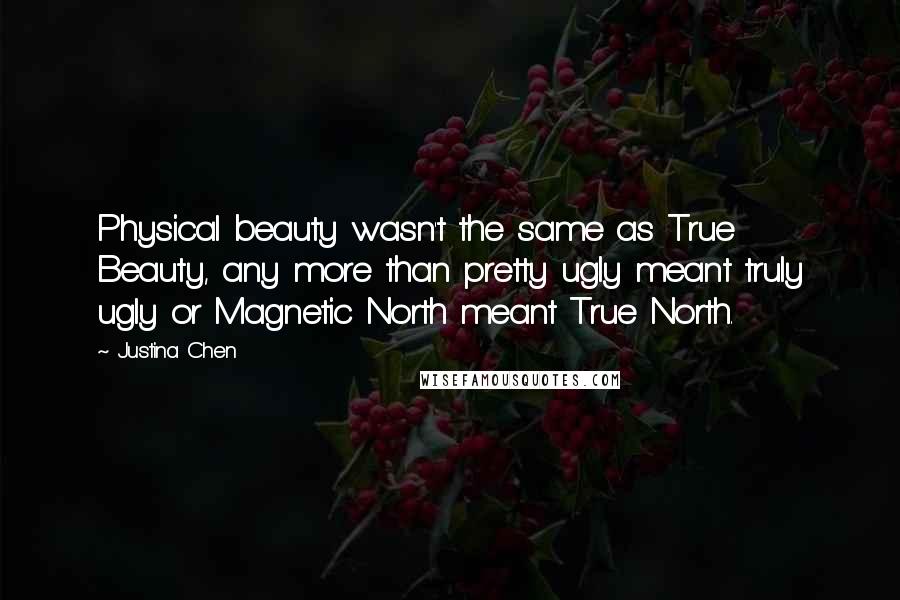 Justina Chen Quotes: Physical beauty wasn't the same as True Beauty, any more than pretty ugly meant truly ugly or Magnetic North meant True North.