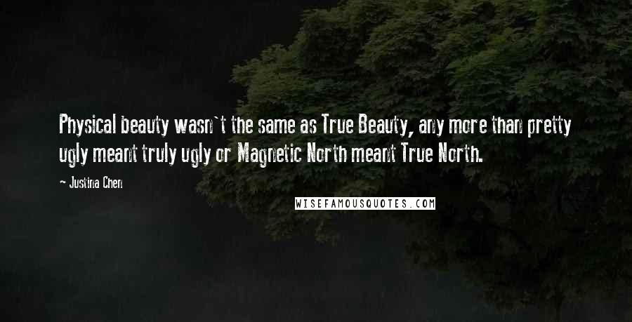 Justina Chen Quotes: Physical beauty wasn't the same as True Beauty, any more than pretty ugly meant truly ugly or Magnetic North meant True North.