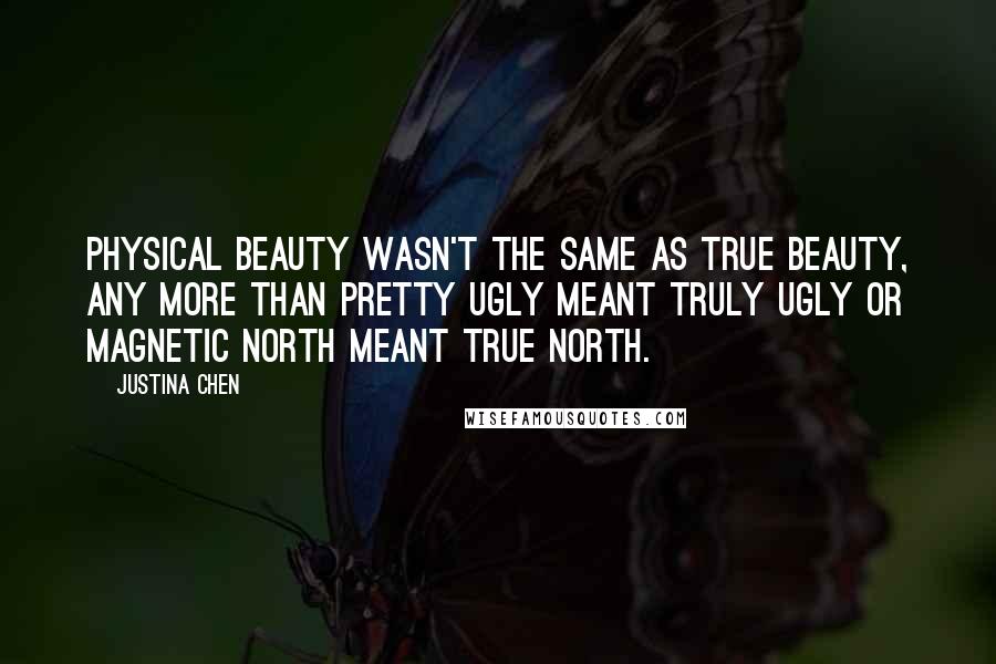 Justina Chen Quotes: Physical beauty wasn't the same as True Beauty, any more than pretty ugly meant truly ugly or Magnetic North meant True North.