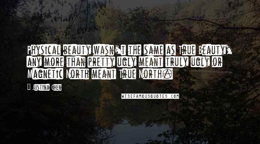 Justina Chen Quotes: Physical beauty wasn't the same as True Beauty, any more than pretty ugly meant truly ugly or Magnetic North meant True North.