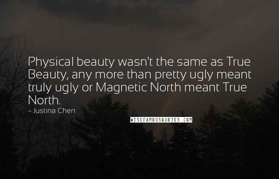 Justina Chen Quotes: Physical beauty wasn't the same as True Beauty, any more than pretty ugly meant truly ugly or Magnetic North meant True North.