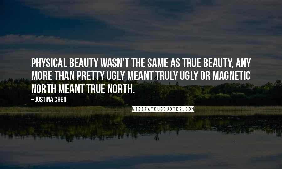 Justina Chen Quotes: Physical beauty wasn't the same as True Beauty, any more than pretty ugly meant truly ugly or Magnetic North meant True North.