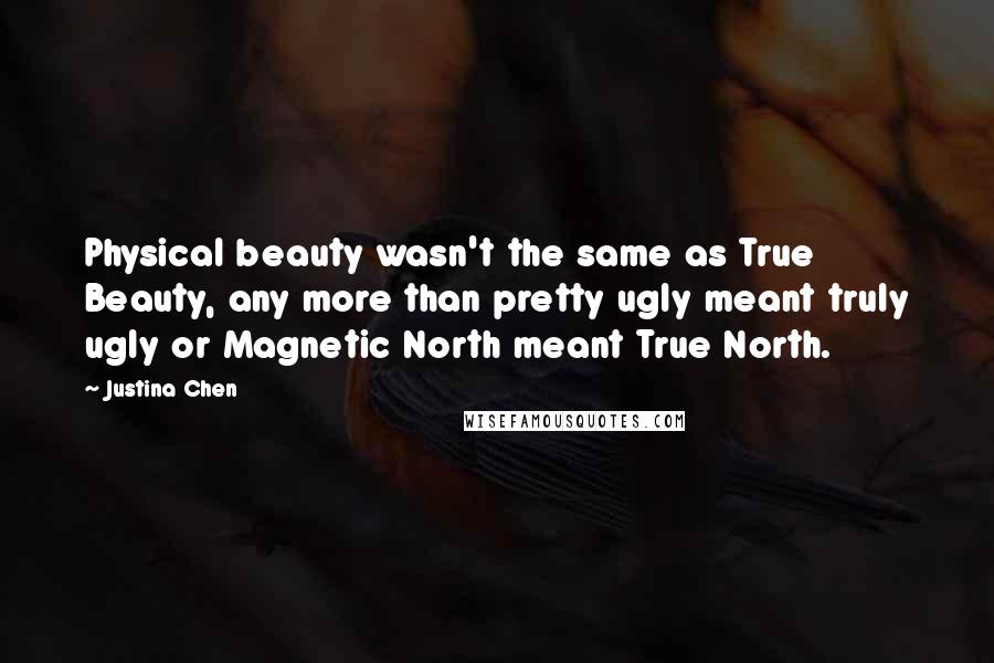 Justina Chen Quotes: Physical beauty wasn't the same as True Beauty, any more than pretty ugly meant truly ugly or Magnetic North meant True North.