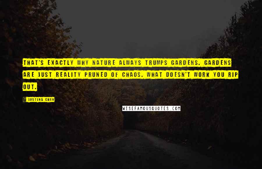 Justina Chen Quotes: That's exactly why nature always trumps gardens. Gardens are just reality pruned of chaos. What doesn't work you rip out.