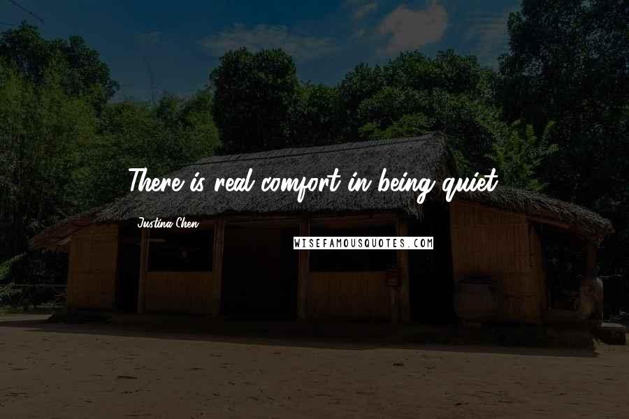 Justina Chen Quotes: There is real comfort in being quiet.