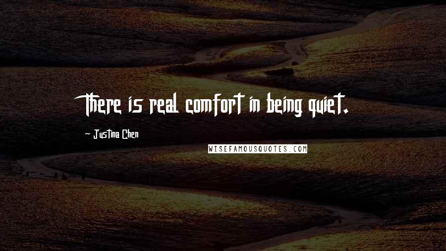 Justina Chen Quotes: There is real comfort in being quiet.