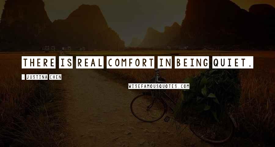 Justina Chen Quotes: There is real comfort in being quiet.