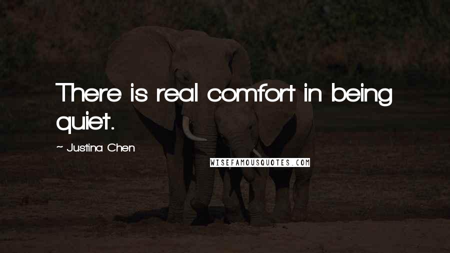 Justina Chen Quotes: There is real comfort in being quiet.