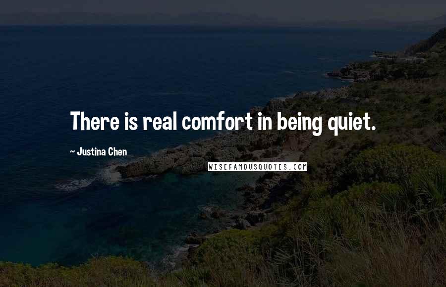 Justina Chen Quotes: There is real comfort in being quiet.