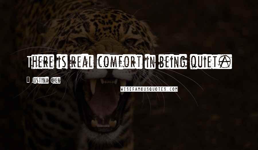 Justina Chen Quotes: There is real comfort in being quiet.