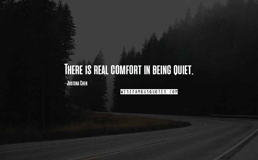 Justina Chen Quotes: There is real comfort in being quiet.