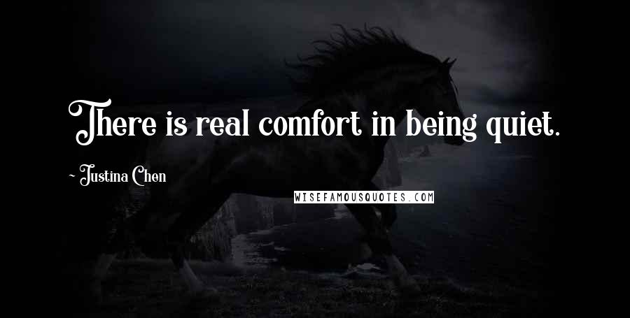 Justina Chen Quotes: There is real comfort in being quiet.