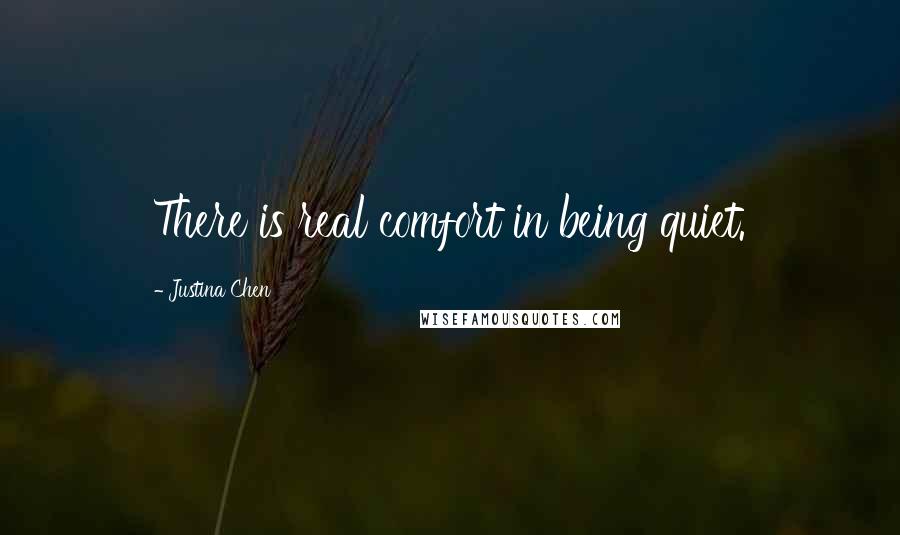 Justina Chen Quotes: There is real comfort in being quiet.