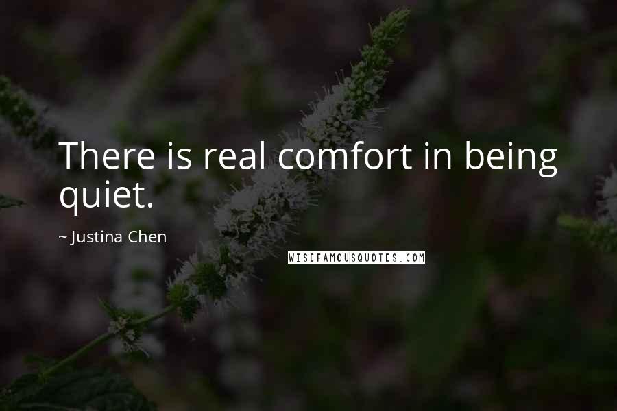 Justina Chen Quotes: There is real comfort in being quiet.