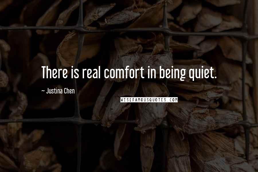 Justina Chen Quotes: There is real comfort in being quiet.