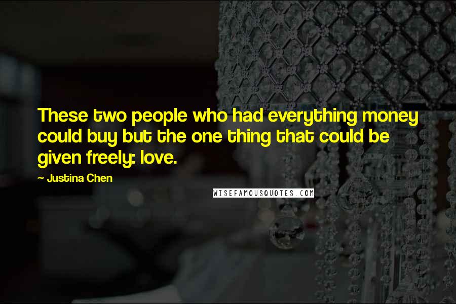 Justina Chen Quotes: These two people who had everything money could buy but the one thing that could be given freely: love.