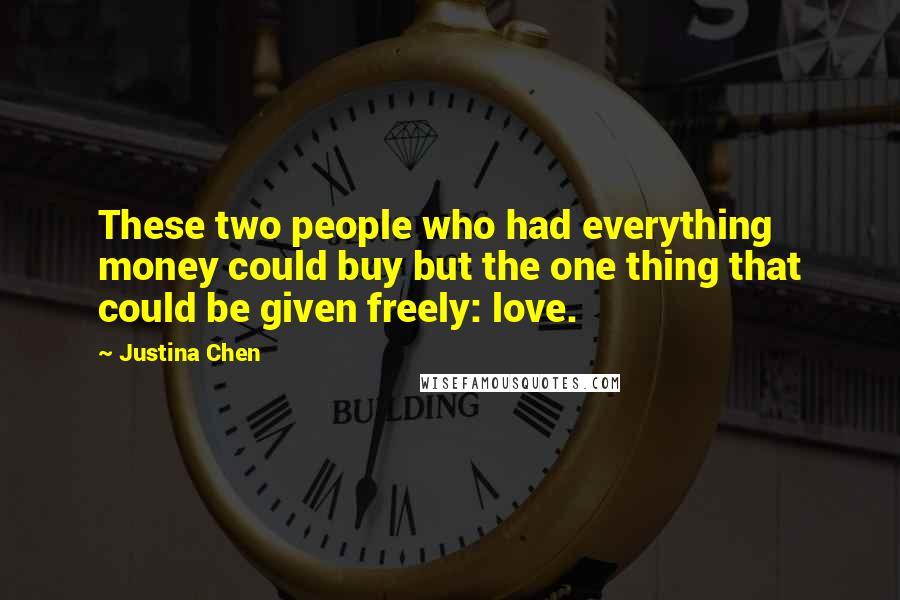 Justina Chen Quotes: These two people who had everything money could buy but the one thing that could be given freely: love.