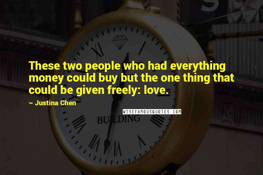 Justina Chen Quotes: These two people who had everything money could buy but the one thing that could be given freely: love.