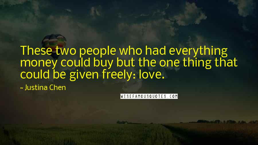 Justina Chen Quotes: These two people who had everything money could buy but the one thing that could be given freely: love.