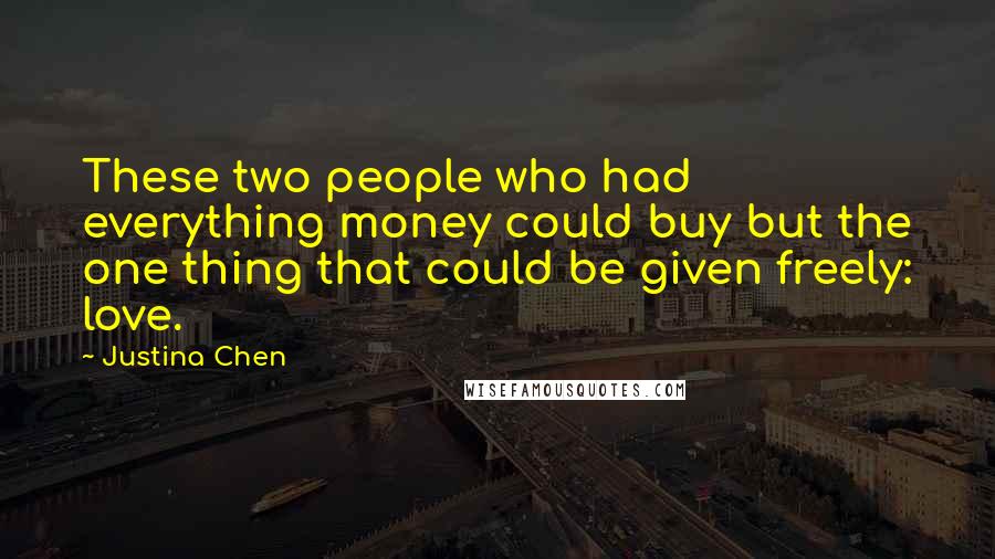 Justina Chen Quotes: These two people who had everything money could buy but the one thing that could be given freely: love.