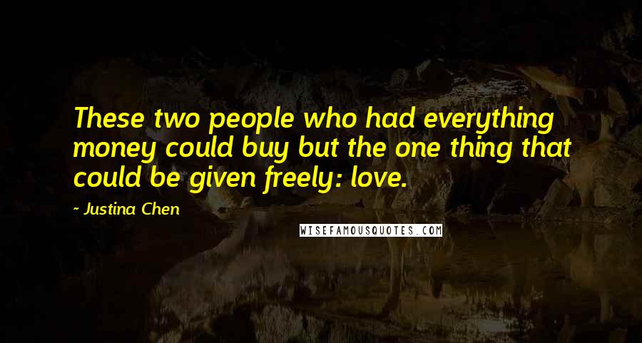 Justina Chen Quotes: These two people who had everything money could buy but the one thing that could be given freely: love.