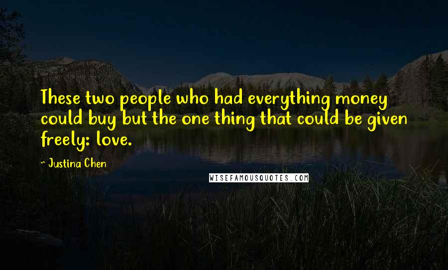 Justina Chen Quotes: These two people who had everything money could buy but the one thing that could be given freely: love.