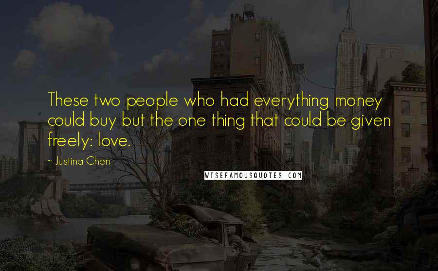 Justina Chen Quotes: These two people who had everything money could buy but the one thing that could be given freely: love.