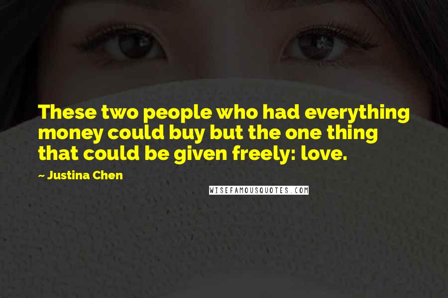 Justina Chen Quotes: These two people who had everything money could buy but the one thing that could be given freely: love.