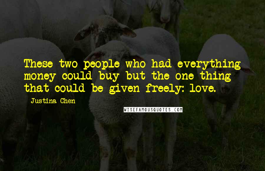 Justina Chen Quotes: These two people who had everything money could buy but the one thing that could be given freely: love.