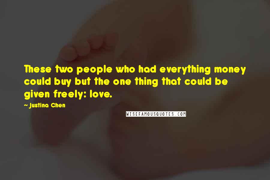 Justina Chen Quotes: These two people who had everything money could buy but the one thing that could be given freely: love.