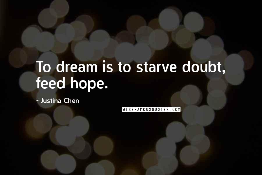 Justina Chen Quotes: To dream is to starve doubt, feed hope.