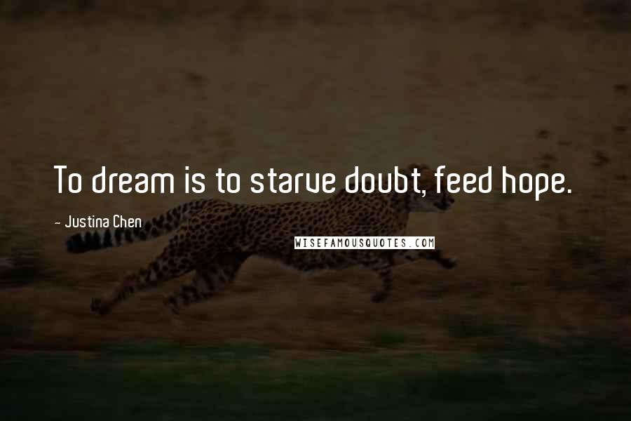 Justina Chen Quotes: To dream is to starve doubt, feed hope.