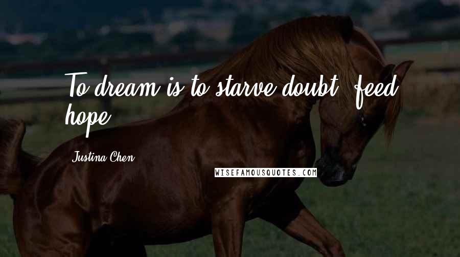 Justina Chen Quotes: To dream is to starve doubt, feed hope.