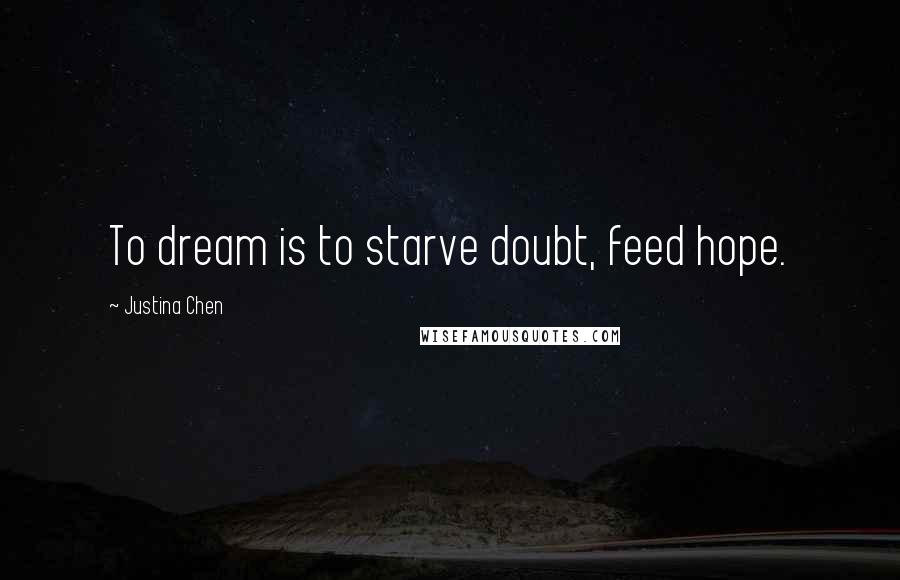 Justina Chen Quotes: To dream is to starve doubt, feed hope.