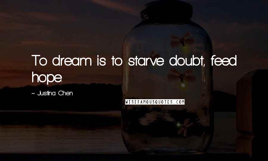 Justina Chen Quotes: To dream is to starve doubt, feed hope.
