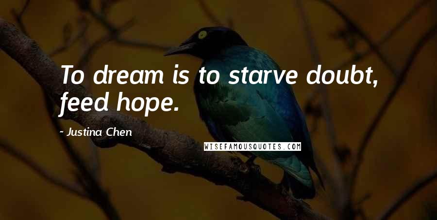 Justina Chen Quotes: To dream is to starve doubt, feed hope.