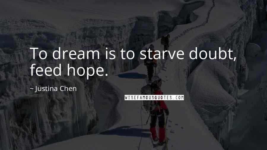 Justina Chen Quotes: To dream is to starve doubt, feed hope.