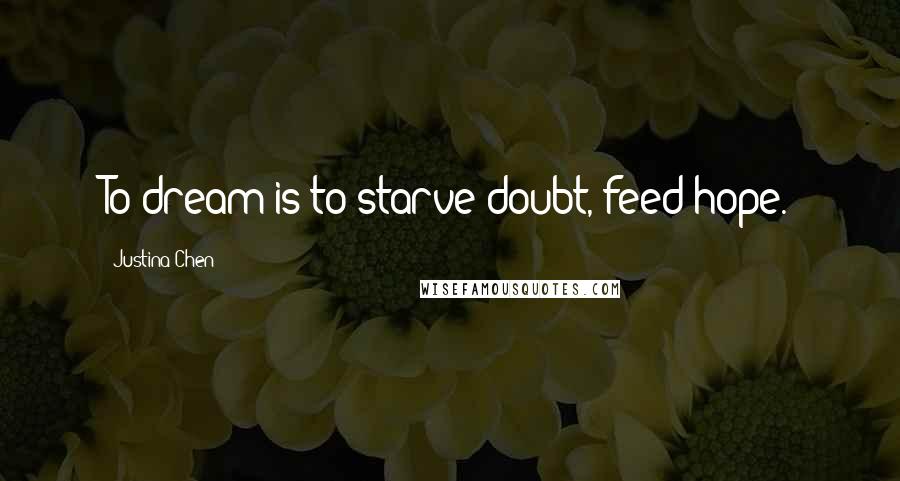 Justina Chen Quotes: To dream is to starve doubt, feed hope.