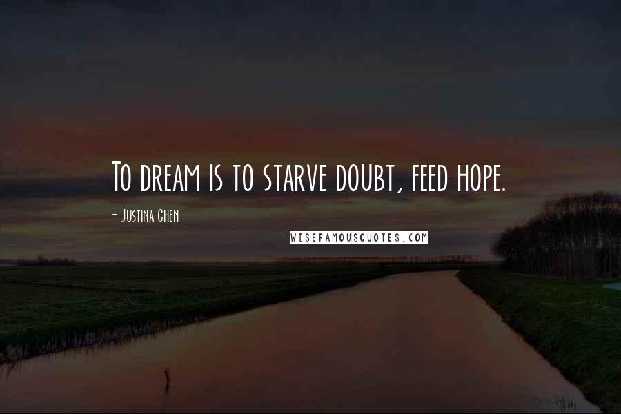 Justina Chen Quotes: To dream is to starve doubt, feed hope.