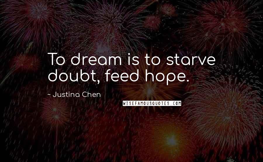 Justina Chen Quotes: To dream is to starve doubt, feed hope.