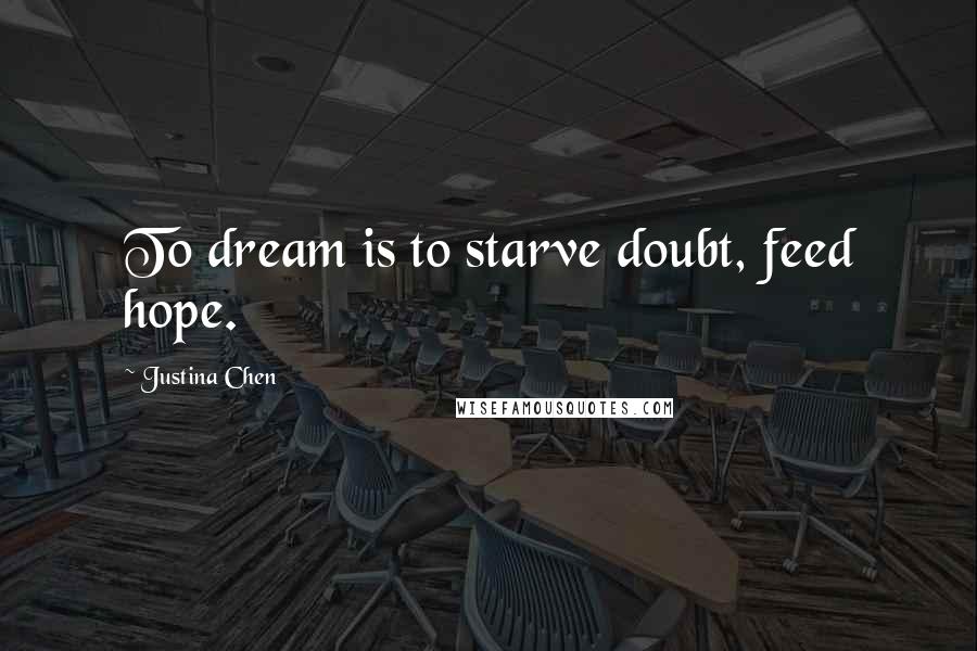 Justina Chen Quotes: To dream is to starve doubt, feed hope.