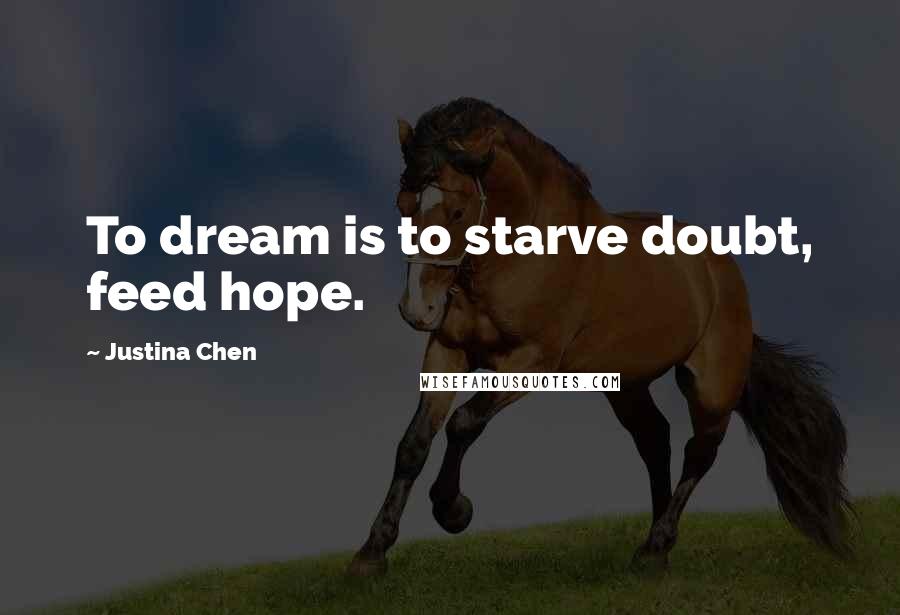 Justina Chen Quotes: To dream is to starve doubt, feed hope.