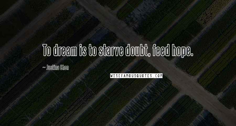 Justina Chen Quotes: To dream is to starve doubt, feed hope.