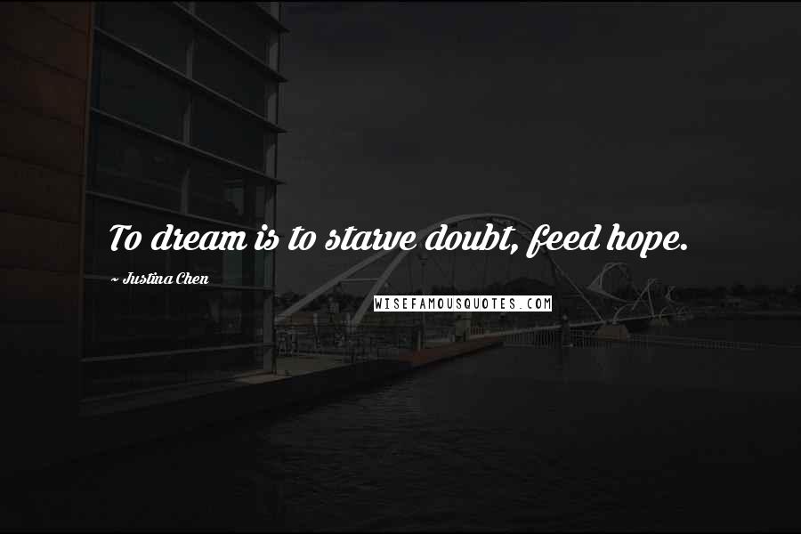 Justina Chen Quotes: To dream is to starve doubt, feed hope.