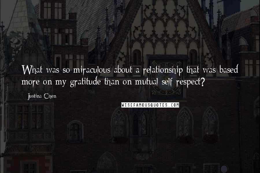 Justina Chen Quotes: What was so miraculous about a relationship that was based more on my gratitude than on mutual self respect?