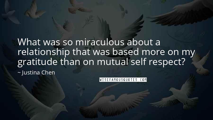 Justina Chen Quotes: What was so miraculous about a relationship that was based more on my gratitude than on mutual self respect?