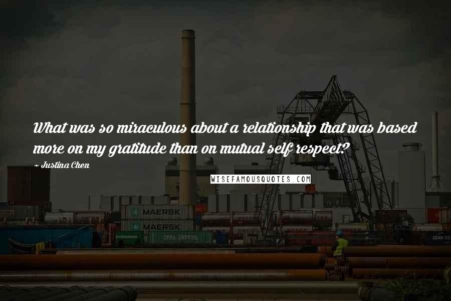 Justina Chen Quotes: What was so miraculous about a relationship that was based more on my gratitude than on mutual self respect?