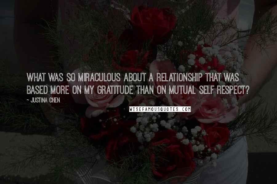 Justina Chen Quotes: What was so miraculous about a relationship that was based more on my gratitude than on mutual self respect?