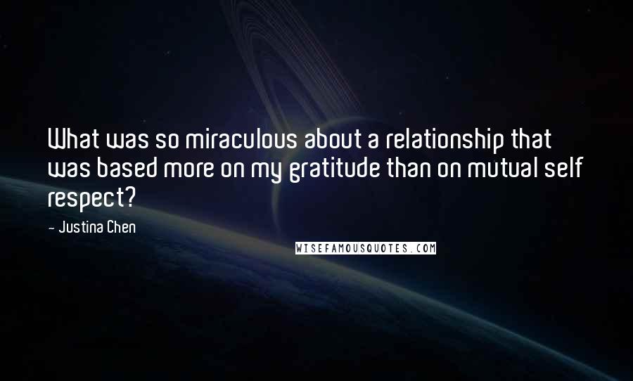 Justina Chen Quotes: What was so miraculous about a relationship that was based more on my gratitude than on mutual self respect?